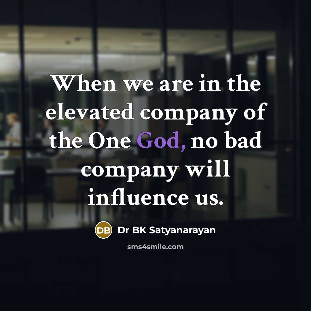 “When we are in the elevated company of the One God, no bad company will influence us.” quote by Dr BK Satyanarayan