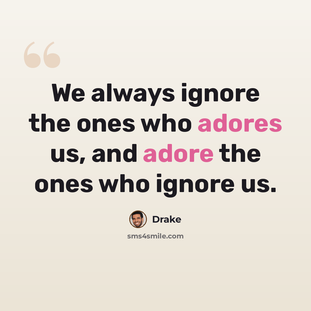 “We always ignore the ones who adores us, and adore the ones who ignore us.” quote by Drake