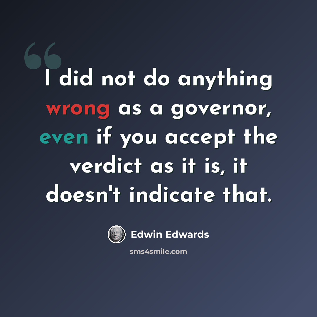 “I did not do anything wrong as a governor, even if you accept the verdict as it is, it doesn't indicate that.” quote by Edwin Edwards