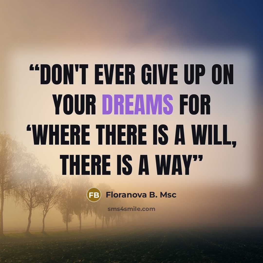 “Don't ever give up on your dreams for ‘Where there is a will, there is a way” quote by Floranova B. Msc