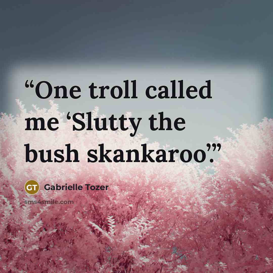 “One troll called me ‘Slutty the bush skankaroo’.” quote by Gabrielle Tozer