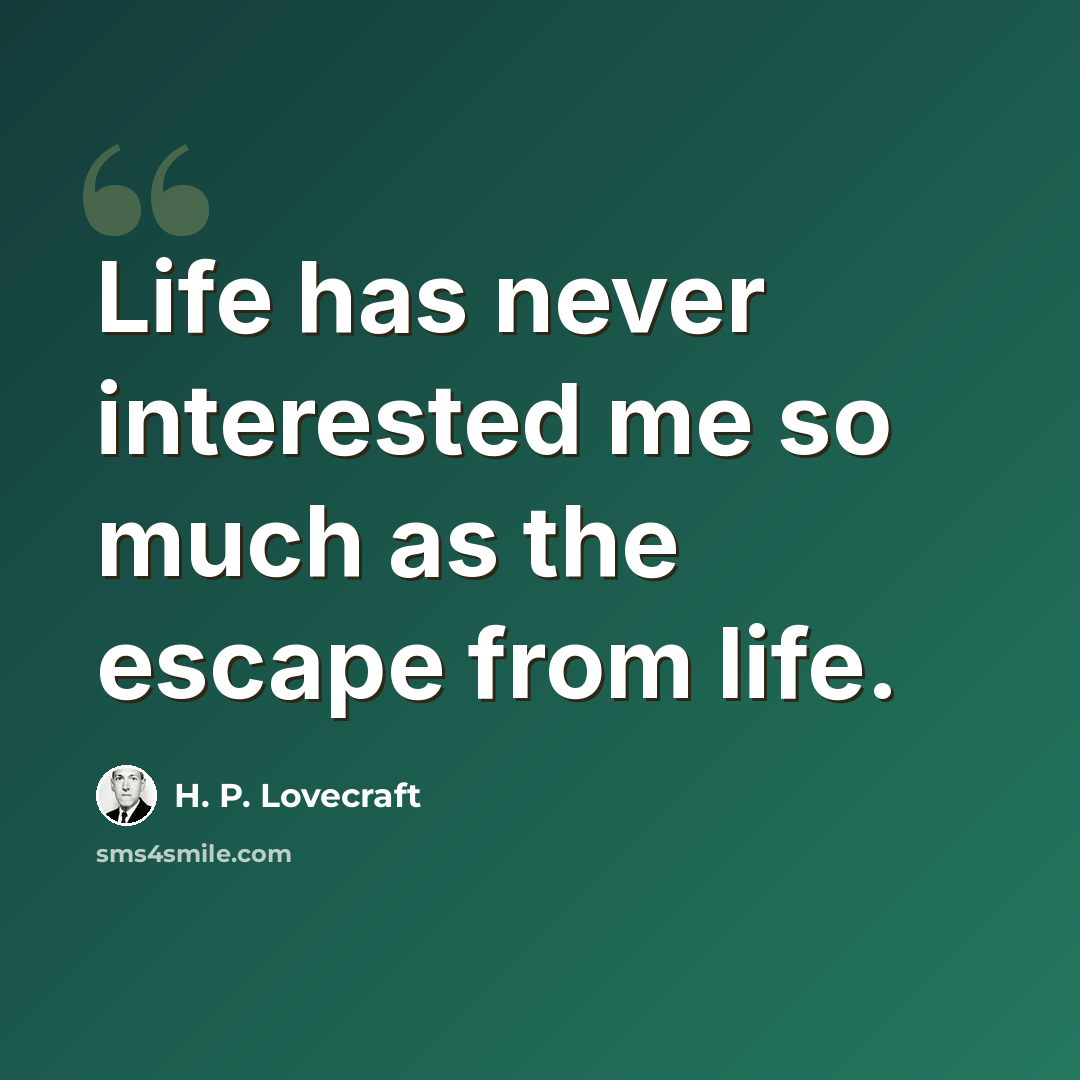 “Life has never interested me so much as the escape from life.” quote by H. P. Lovecraft