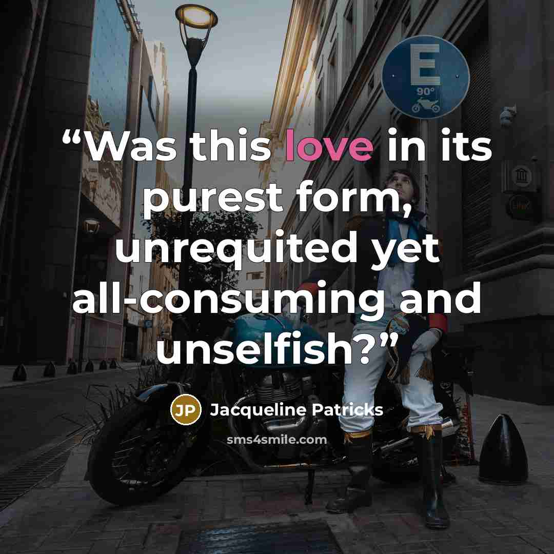 “Was this love in its purest form, unrequited yet all-consuming and unselfish?” quote by Jacqueline Patricks