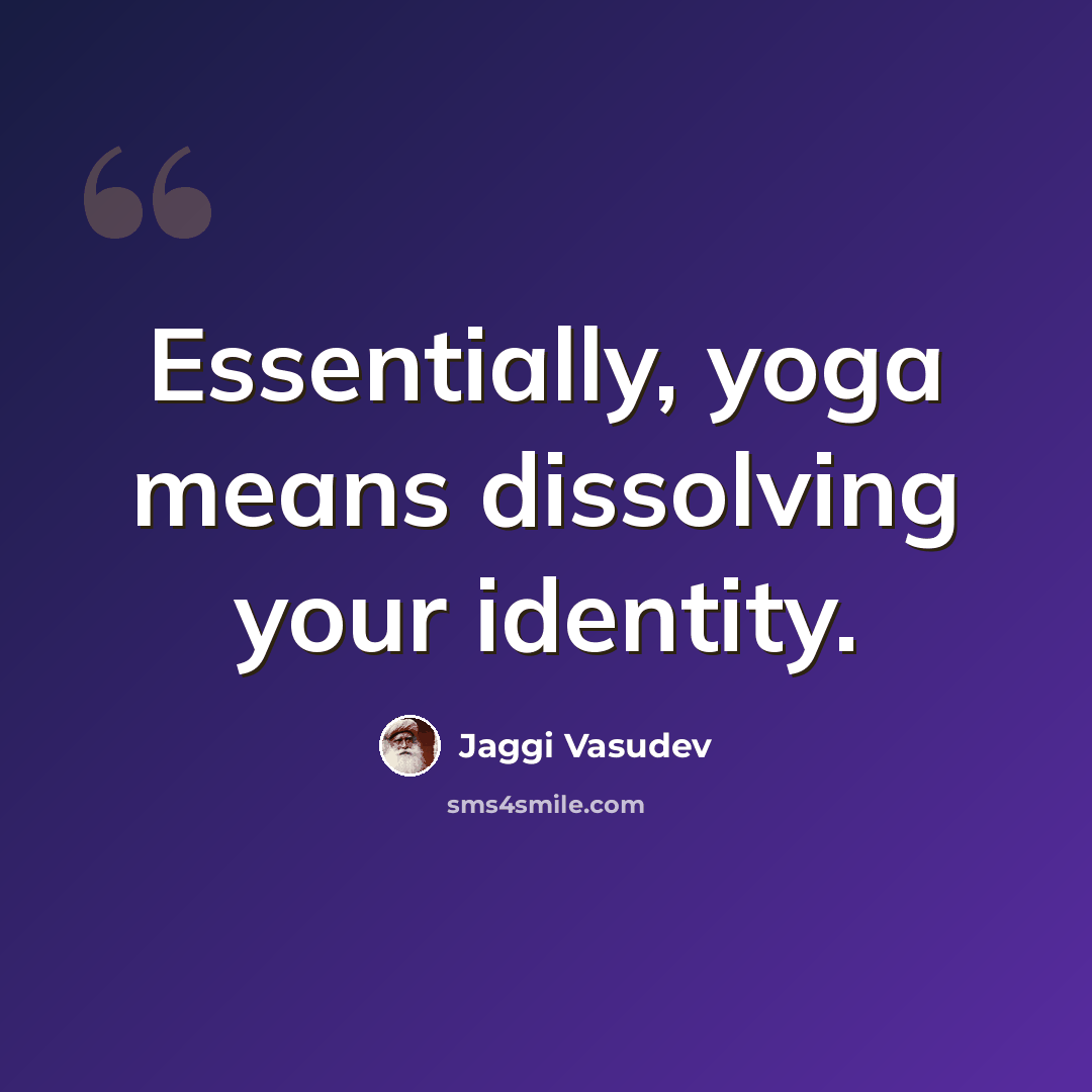 “Essentially, yoga means dissolving your identity.” quote by Jaggi Vasudev