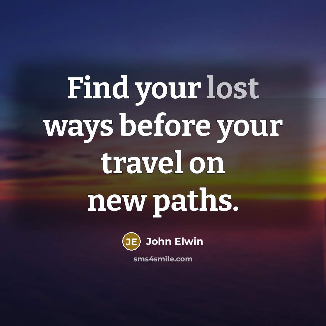 “Find your lost ways before your travel on new paths.” quote by John Elwin