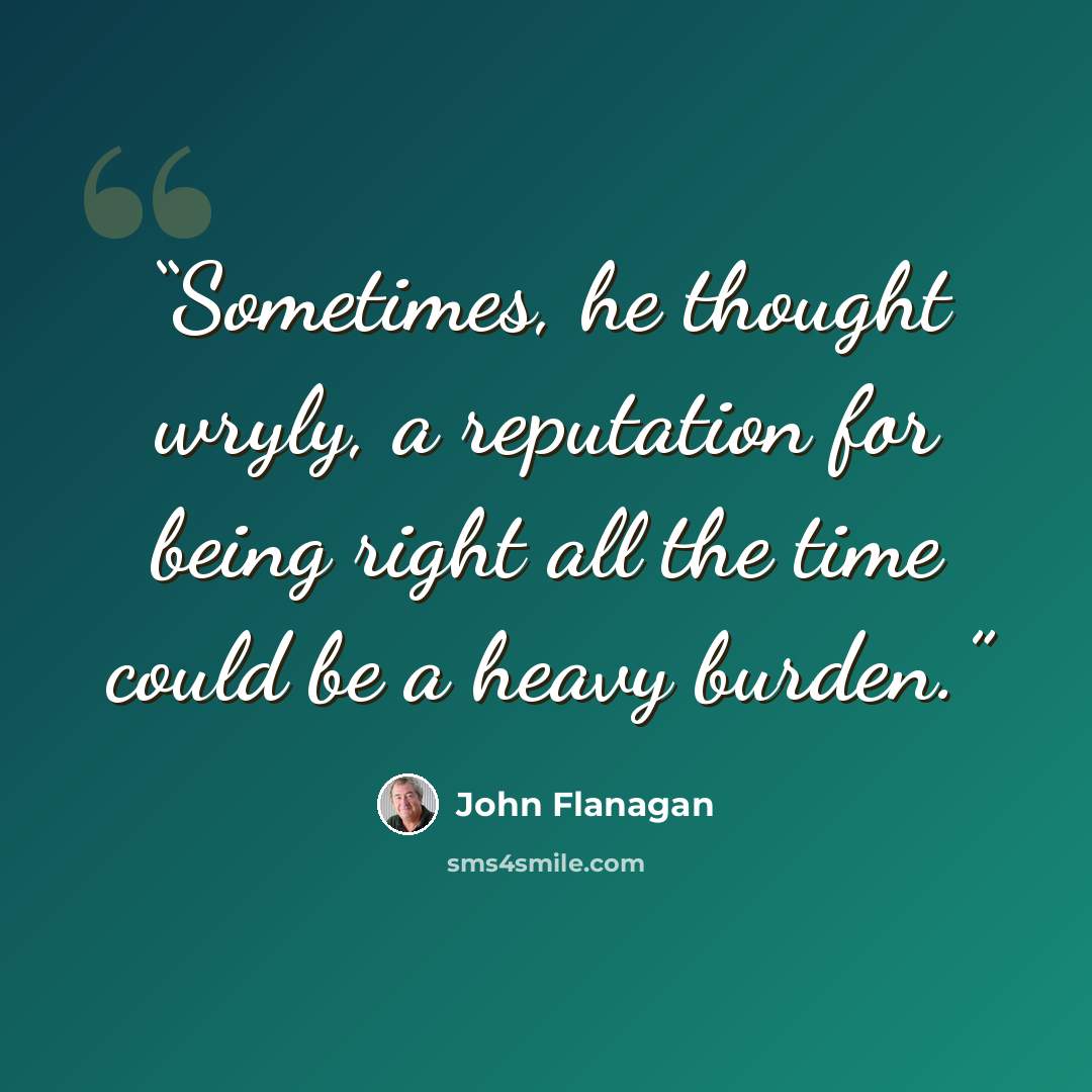 “Sometimes, he thought wryly, a reputation for being right all the time could be a heavy burden.” quote by John Flanagan