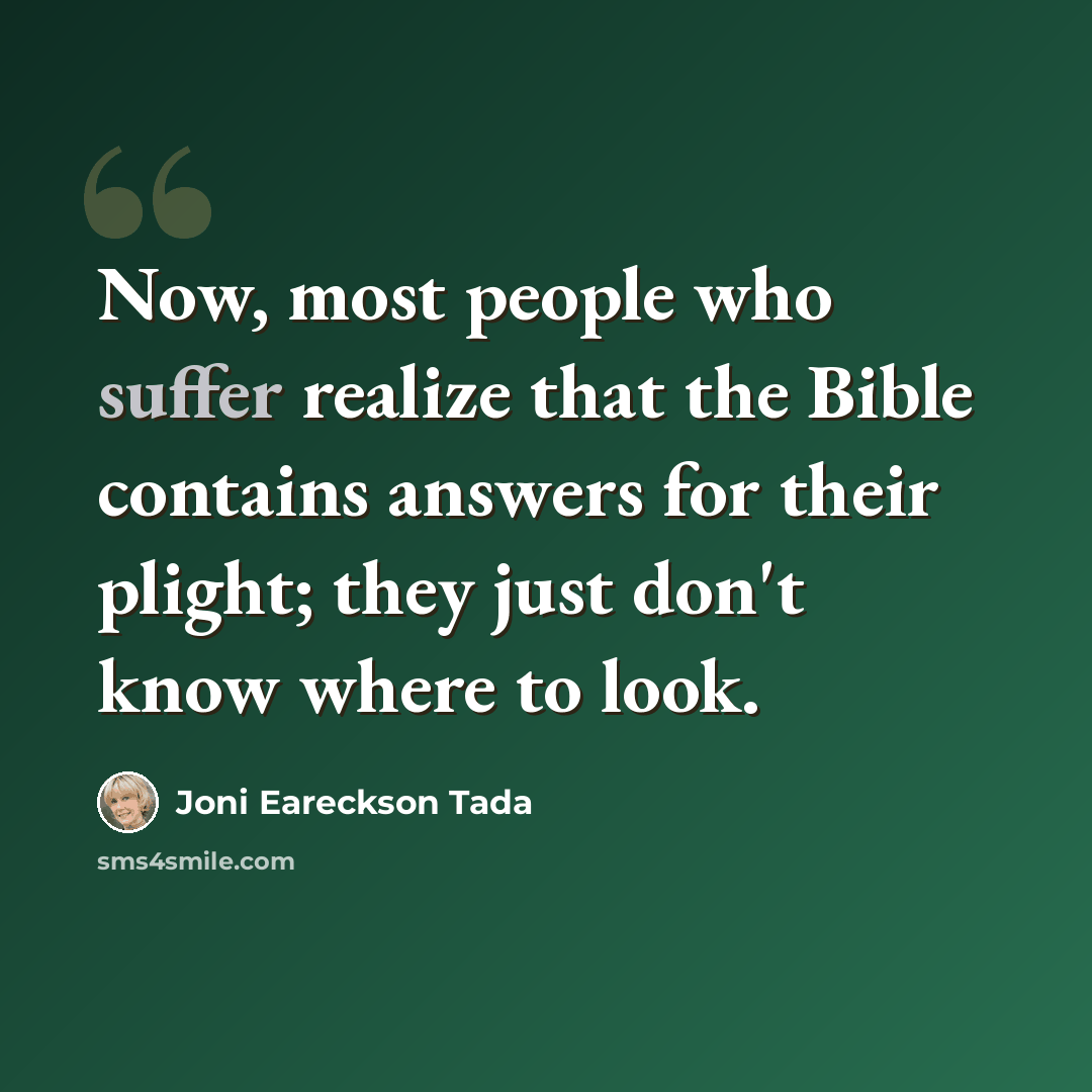 “Now, most people who suffer realize that the Bible contains answers for their plight; they just don't know where to look.” quote by Joni Eareckson Tada