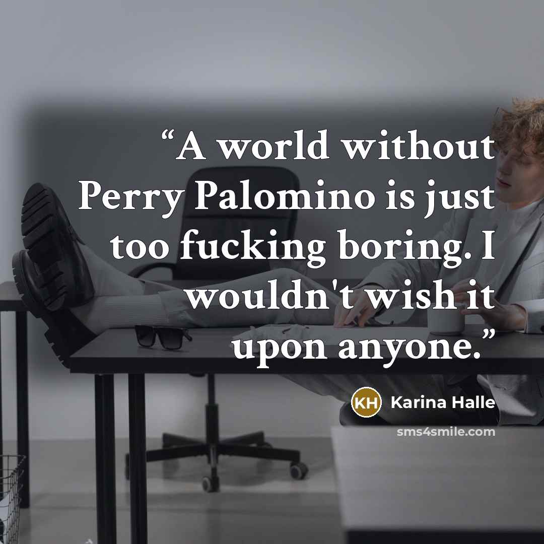 “A world without Perry Palomino is just too fucking boring. I wouldn't wish it upon anyone.” quote by Karina Halle