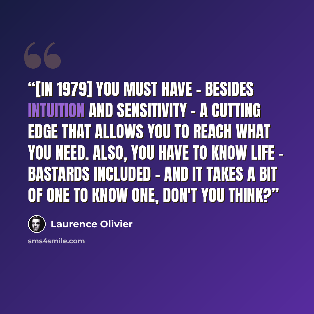 “[in 1979] You must have - besides intuition and sensitivity - a cutting edge that allows you to reach what you need. Also, you have to know life - bastards included - and it takes a bit of one to know one, don't you think?” quote by Laurence Olivier