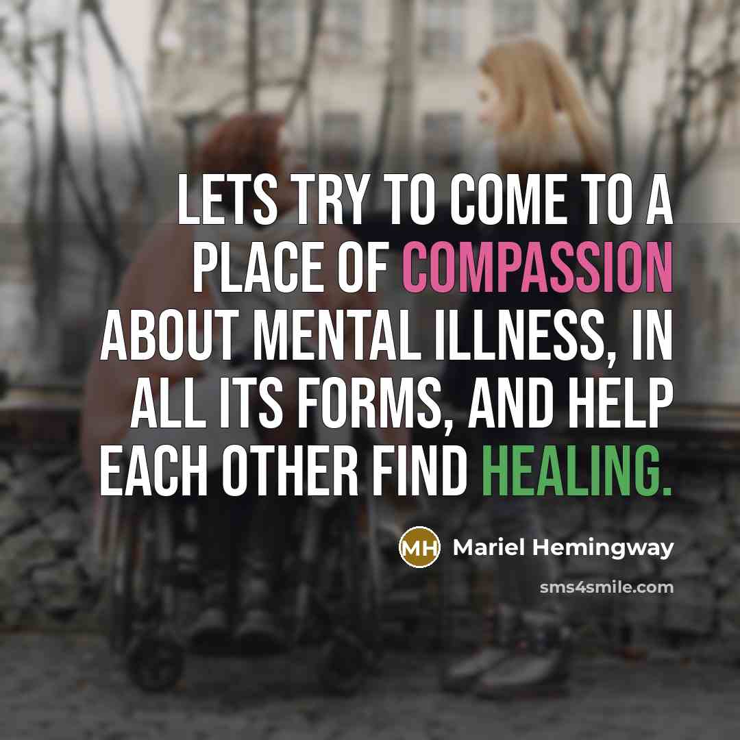“Lets try to come to a place of compassion about mental illness, in all its forms, and help each other find healing.” quote by Mariel Hemingway