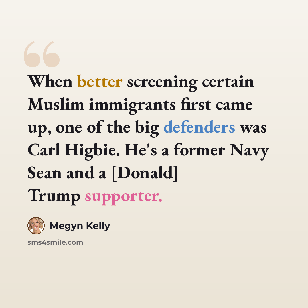 “When better screening certain Muslim immigrants first came up, one of the big defenders was Carl Higbie. He's a former Navy Sean and a [Donald] Trump supporter.” quote by Megyn Kelly
