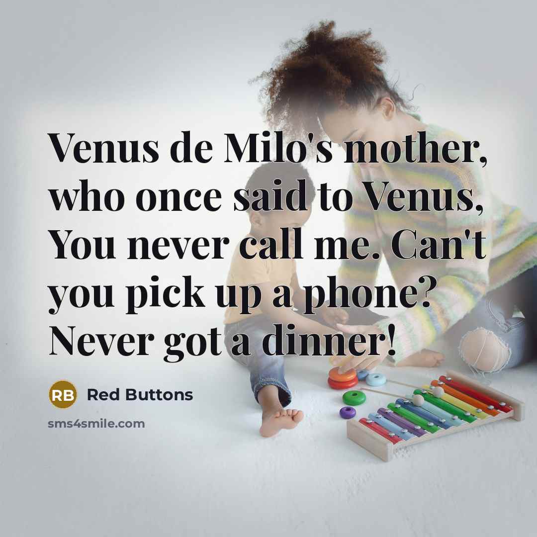 “Venus de Milo's mother, who once said to Venus, You never call me. Can't you pick up a phone? Never got a dinner!” quote by Red Buttons