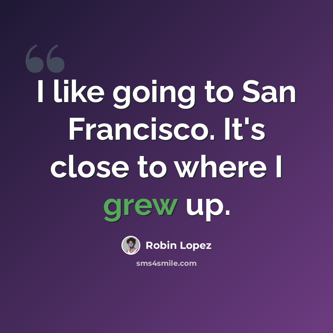 “I like going to San Francisco. It's close to where I grew up.” quote by Robin Lopez