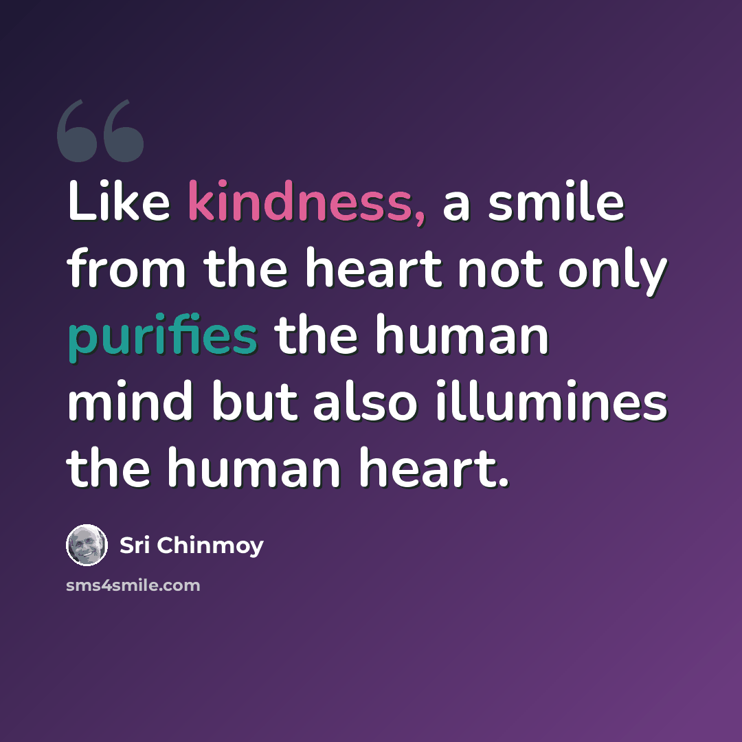 “Like kindness, a smile from the heart not only purifies the human mind but also illumines the human heart.” quote by Sri Chinmoy