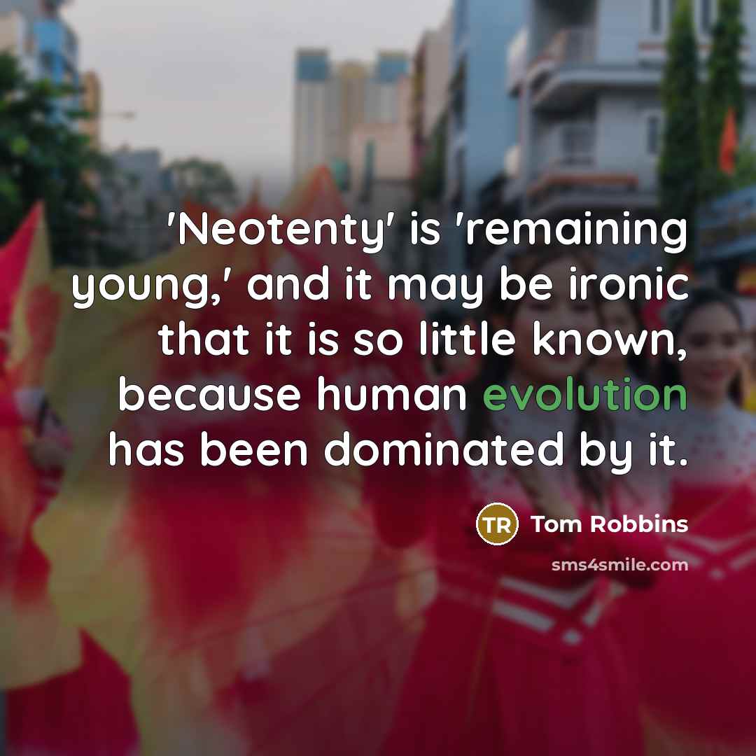 “'Neotenty' is 'remaining young,' and it may be ironic that it is so little known, because human evolution has been dominated by it.” quote by Tom Robbins