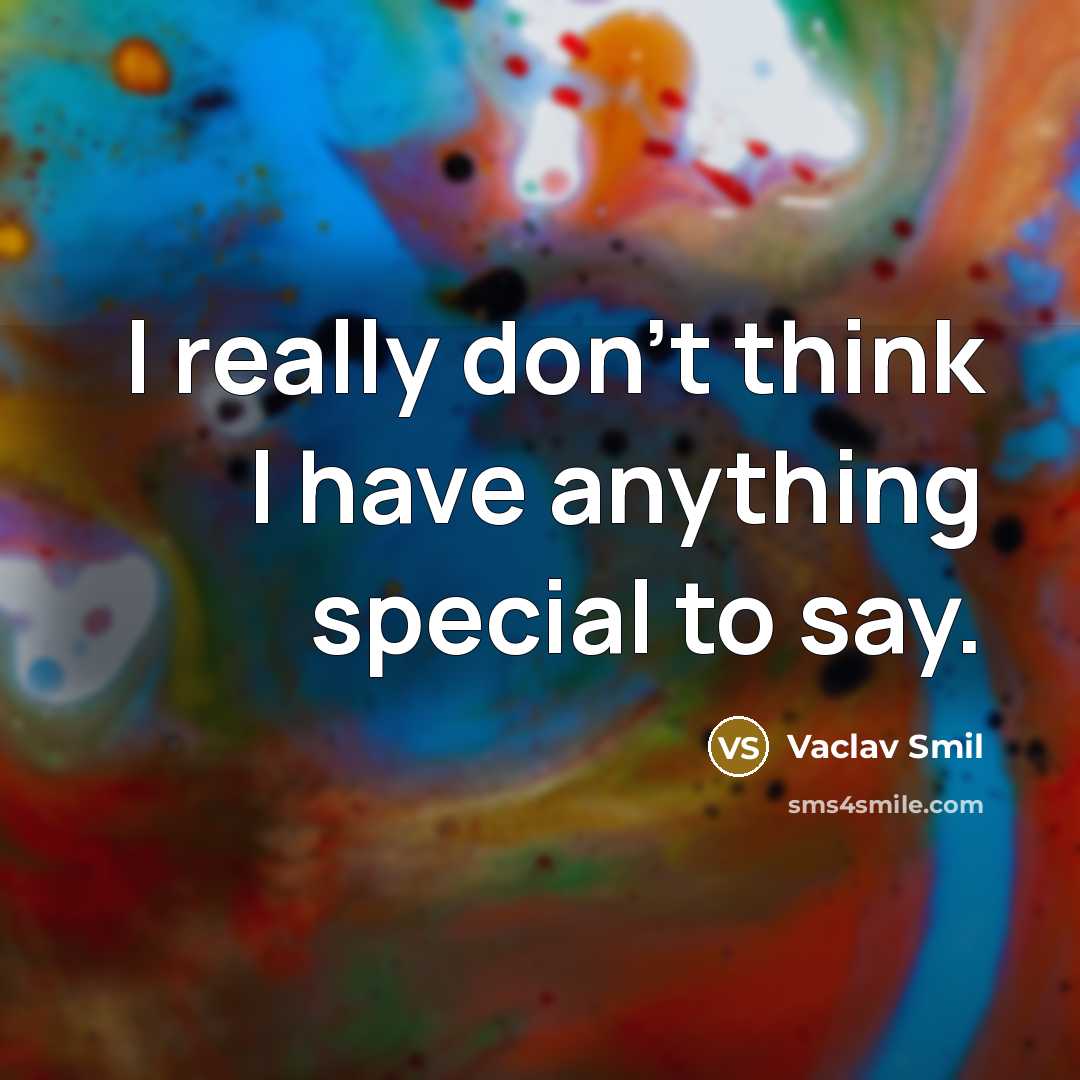 “I really don't think I have anything special to say.” quote by Vaclav Smil