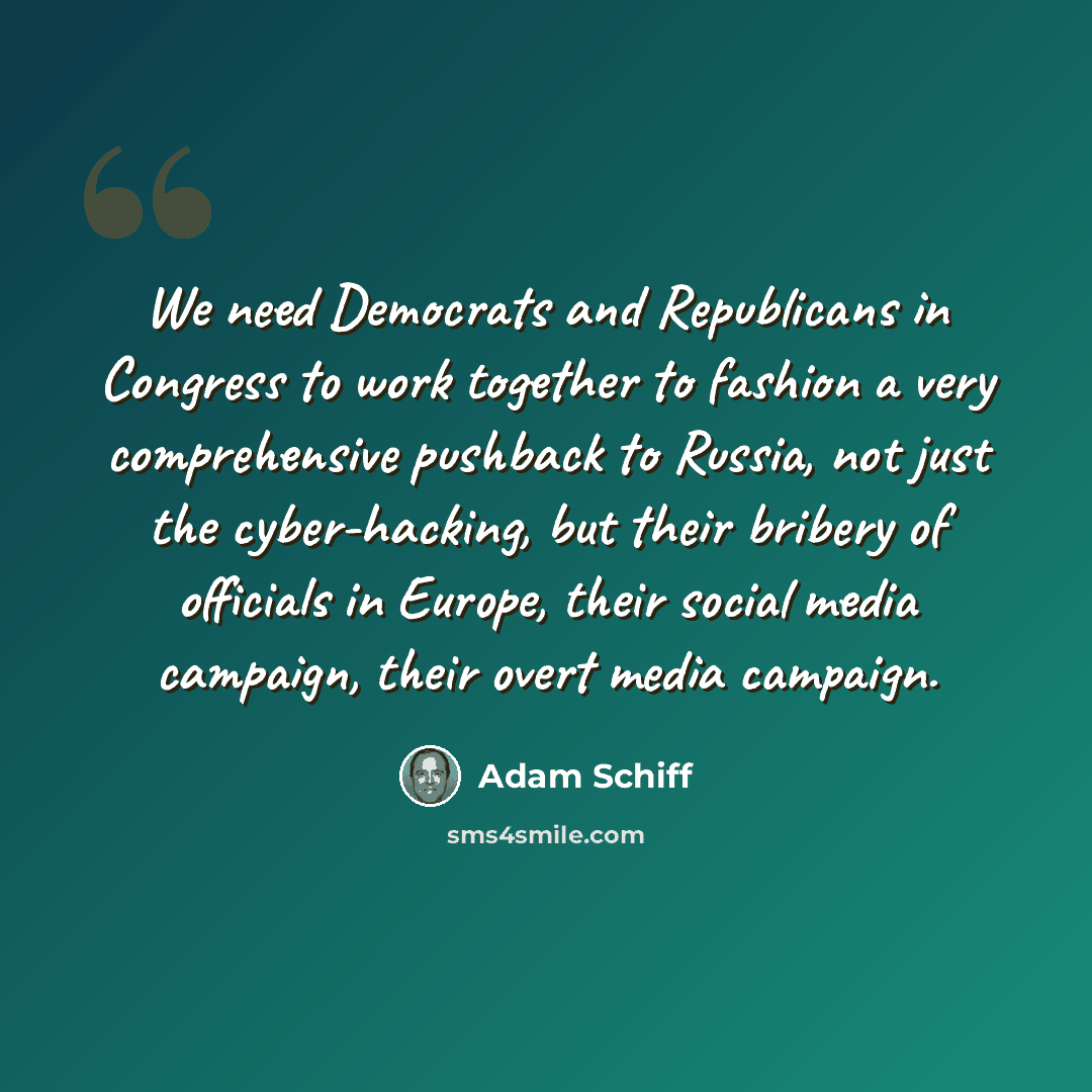 “We need Democrats and Republicans in Congress to work together to fashion a very comprehensive pushback to Russia, not just the cyber-hacking, but their bribery of officials in Europe, their social media campaign, their overt media campaign.” quote by Adam Schiff