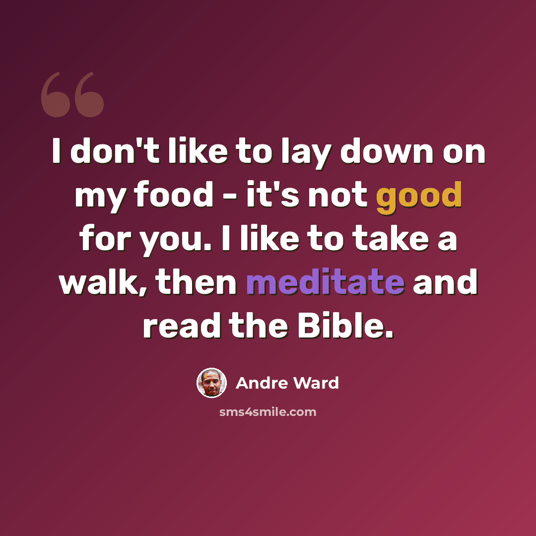 “I don't like to lay down on my food - it's not good for you. I like to take a walk, then meditate and read the Bible.” quote by Andre Ward