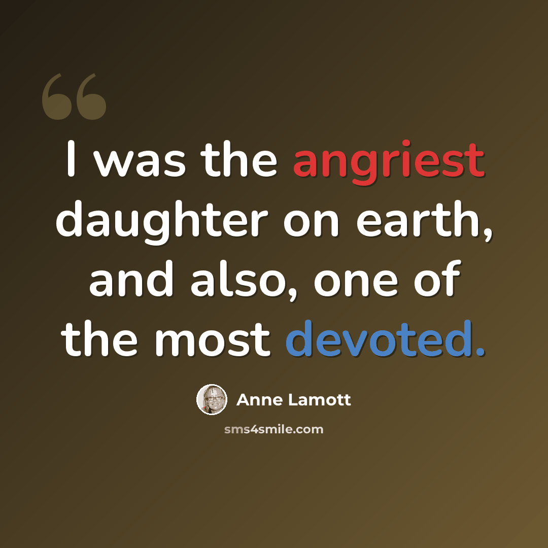 “I was the angriest daughter on earth, and also, one of the most devoted.” quote by Anne Lamott