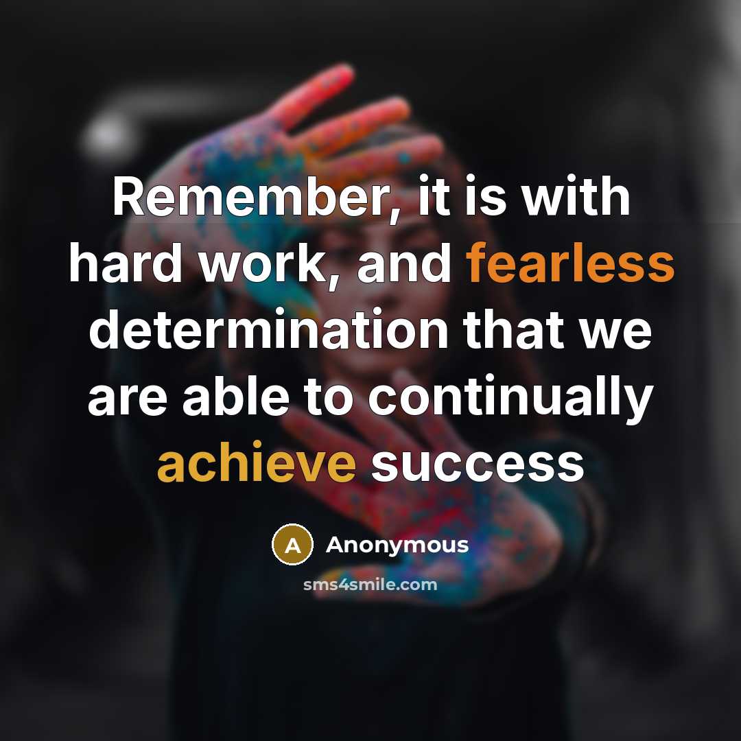 “Remember, it is with hard work, and fearless determination that we are able to continually achieve success” quote by Anonymous