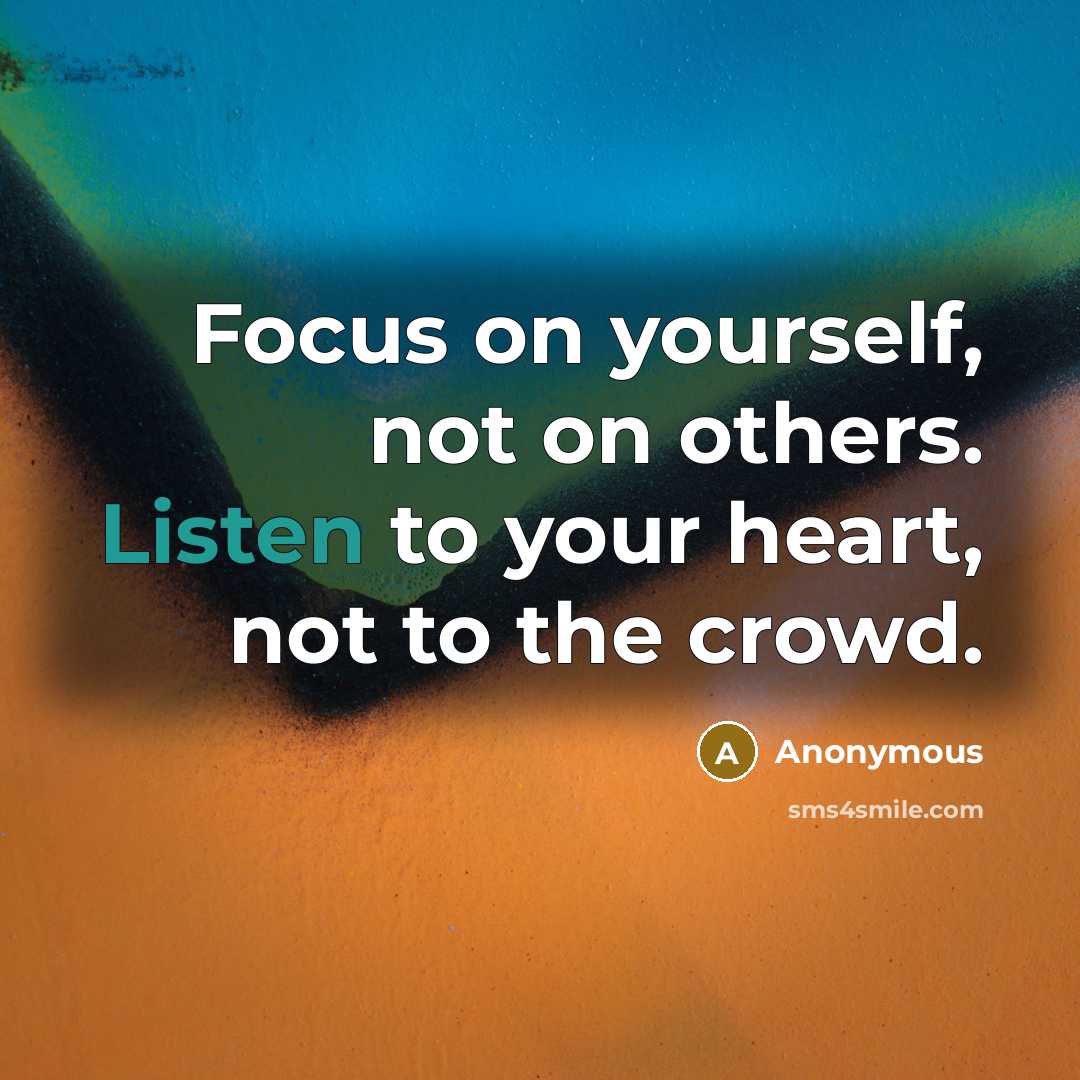 “Focus on yourself, not on others. Listen to your heart, not to the crowd.” quote by Anonymous