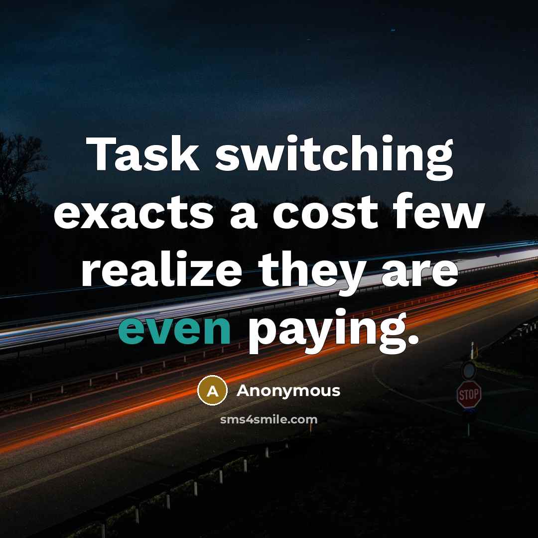“Task switching exacts a cost few realize they are even paying.” quote by Anonymous