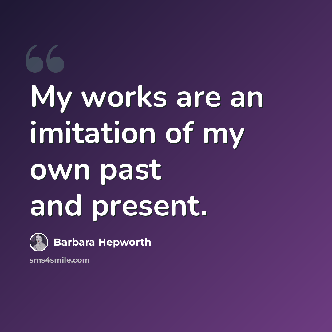 “My works are an imitation of my own past and present.” quote by Barbara Hepworth