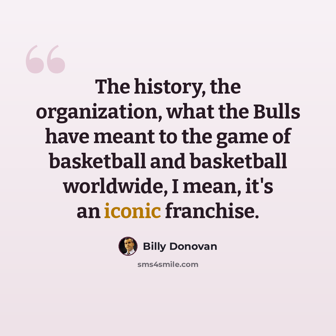 “The history, the organization, what the Bulls have meant to the game of basketball and basketball worldwide, I mean, it's an iconic franchise.” quote by Billy Donovan