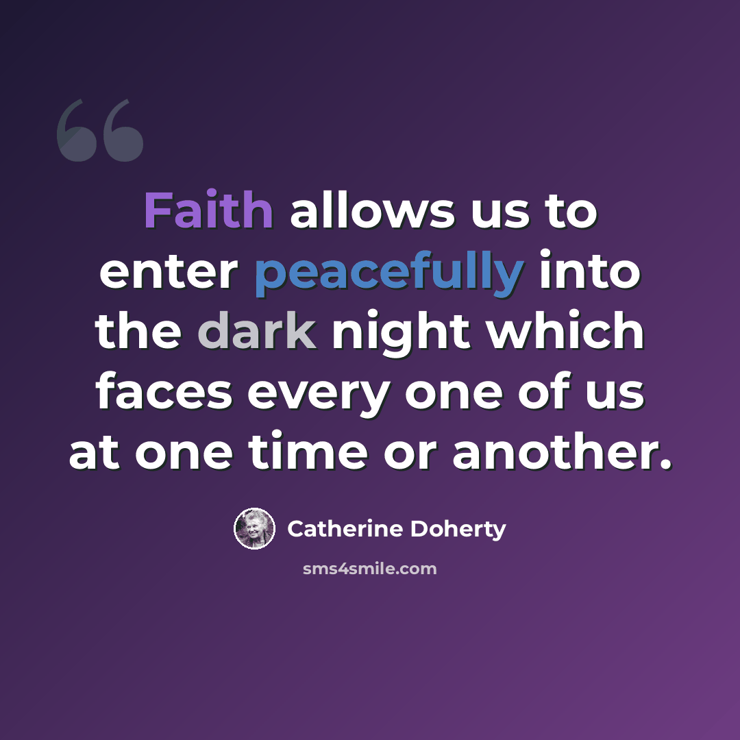 “Faith allows us to enter peacefully into the dark night which faces every one of us at one time or another.” quote by Catherine Doherty