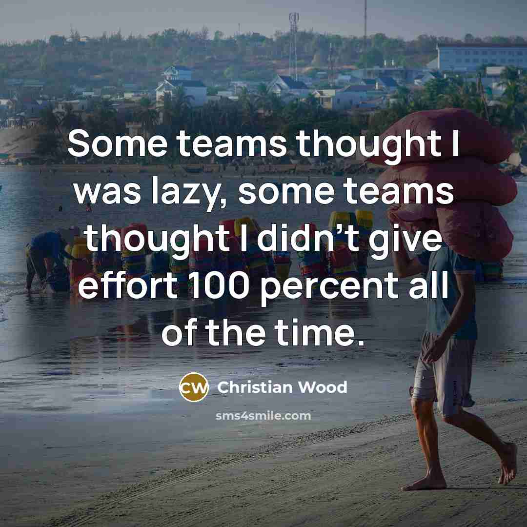 “Some teams thought I was lazy, some teams thought I didn't give effort 100 percent all of the time.” quote by Christian Wood