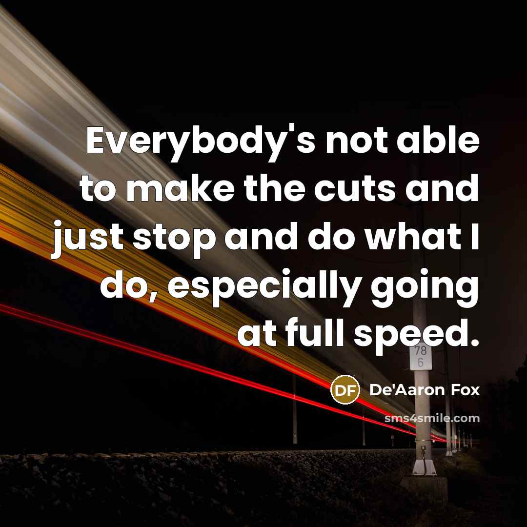 “Everybody's not able to make the cuts and just stop and do what I do, especially going at full speed.” quote by De'Aaron Fox
