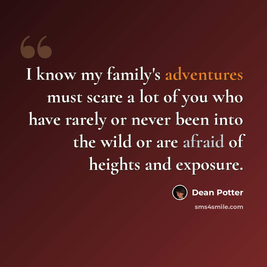 “I know my family's adventures must scare a lot of you who have rarely or never been into the wild or are afraid of heights and exposure.” quote by Dean Potter
