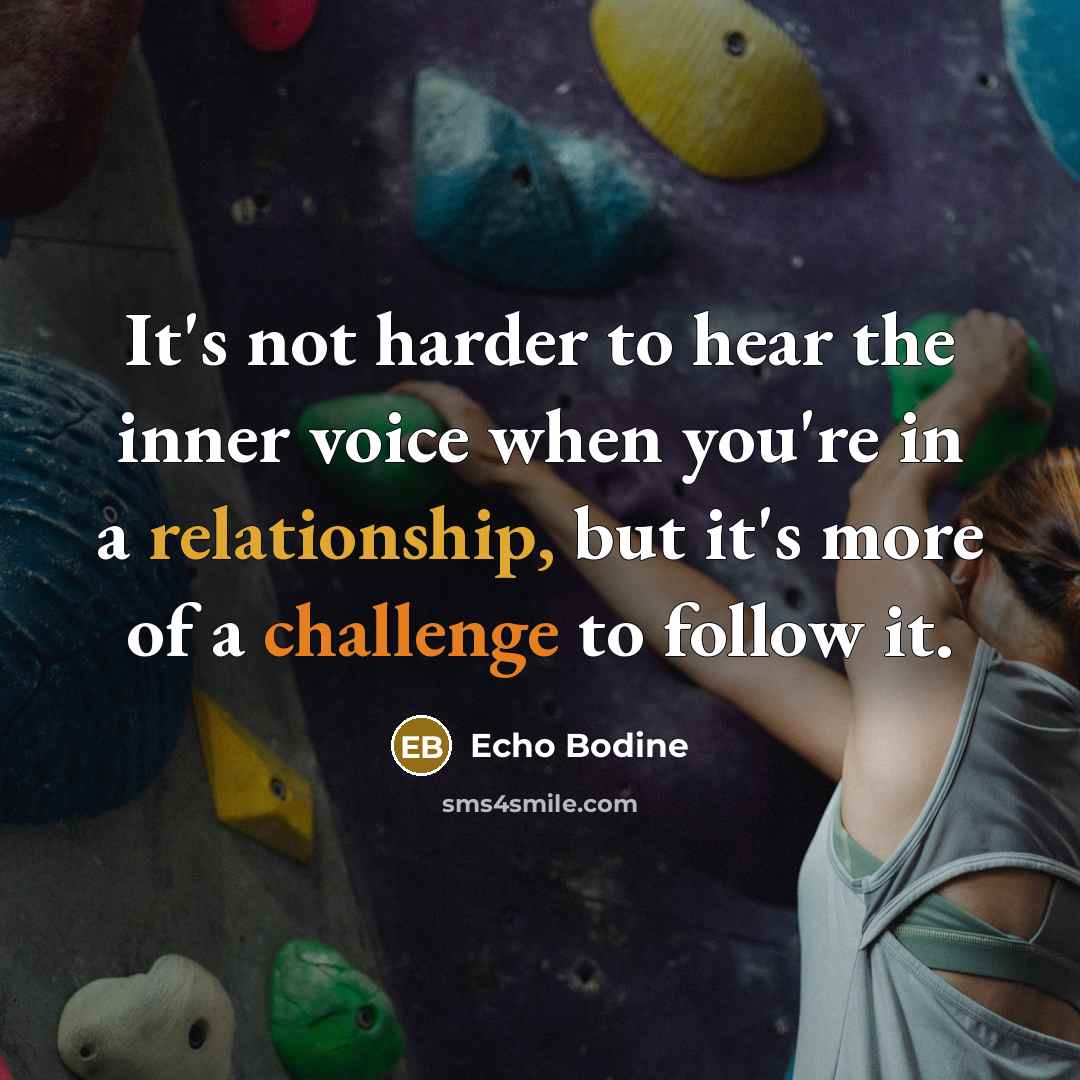 “It's not harder to hear the inner voice when you're in a relationship, but it's more of a challenge to follow it.” quote by Echo Bodine