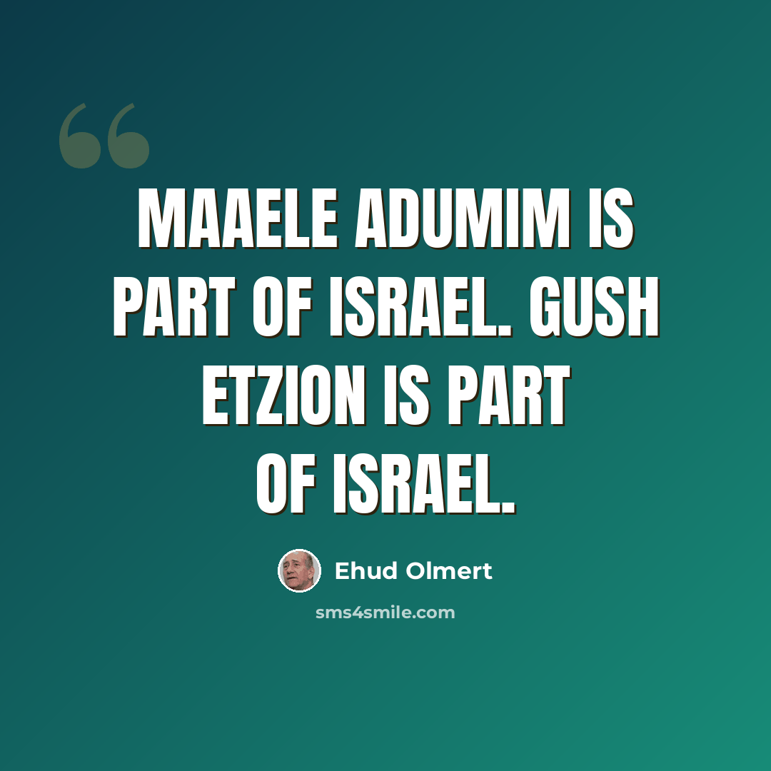 “Maaele Adumim is part of Israel. Gush Etzion is part of Israel.” quote by Ehud Olmert