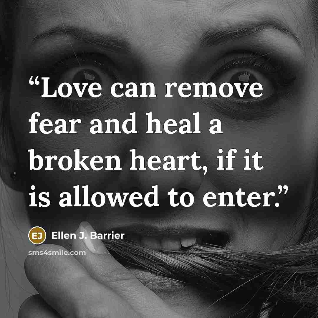 “Love can remove fear and heal a broken heart, if it is allowed to enter.” quote by Ellen J. Barrier