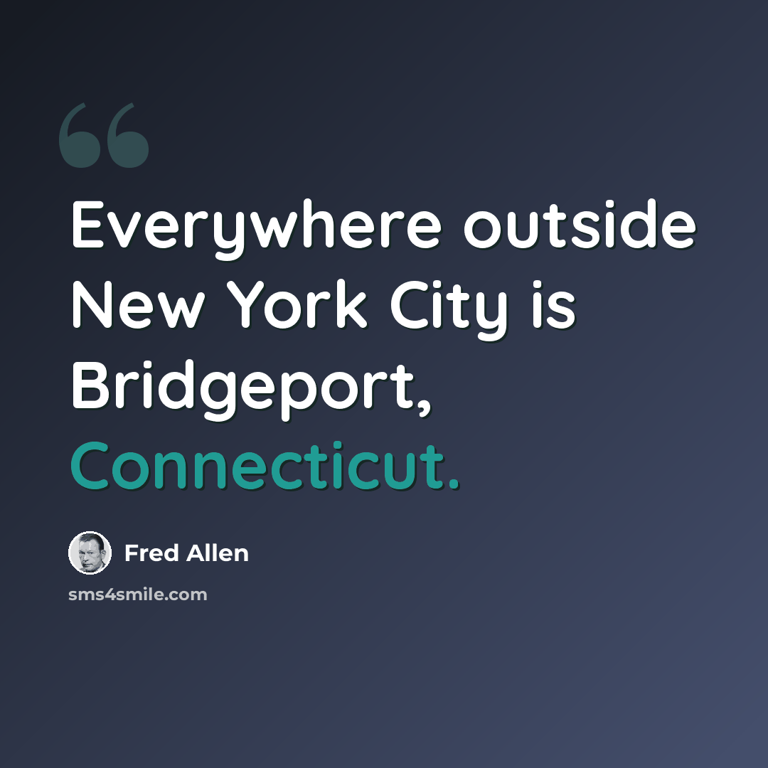 “Everywhere outside New York City is Bridgeport, Connecticut.” quote by Fred Allen