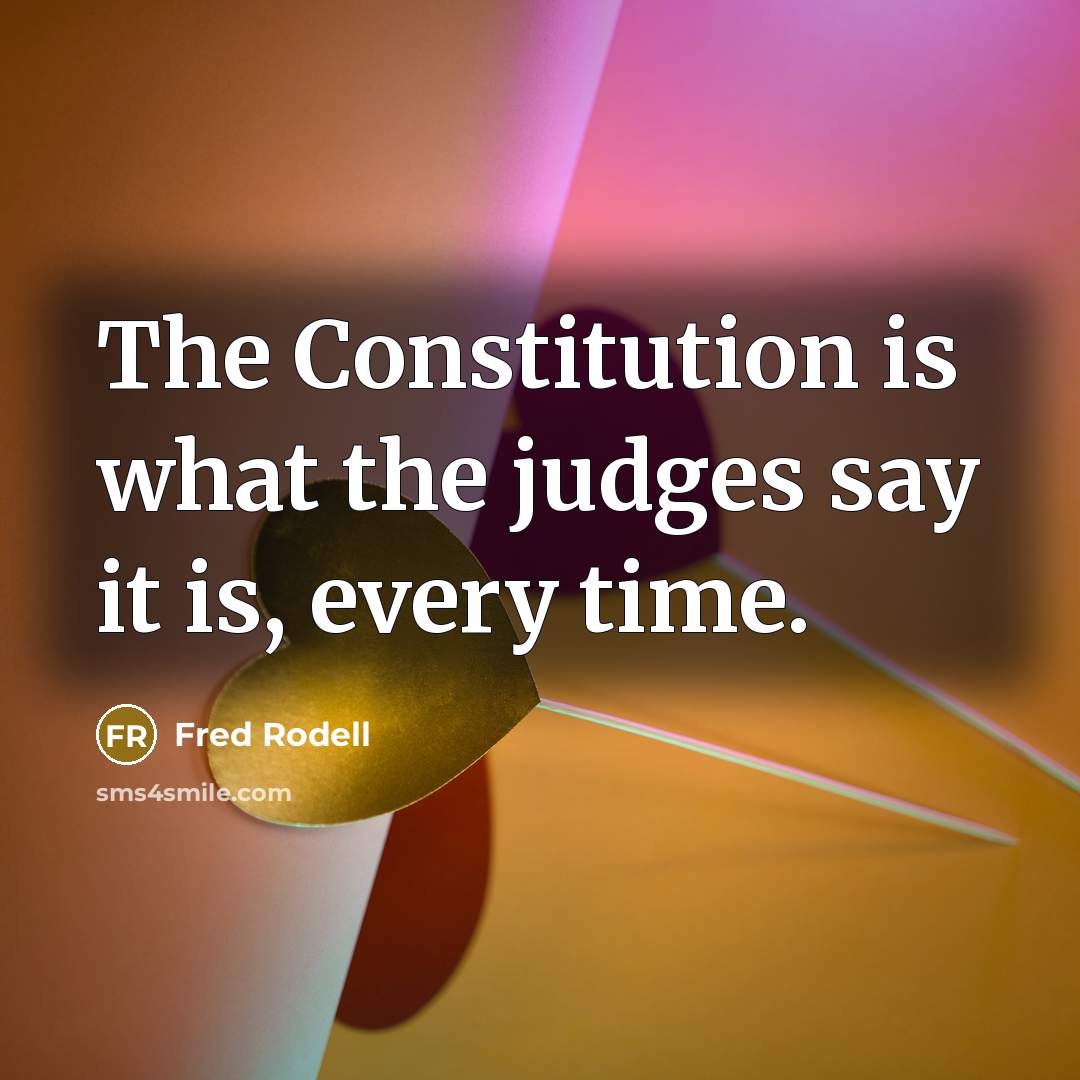“The Constitution is what the judges say it is, every time.” quote by Fred Rodell