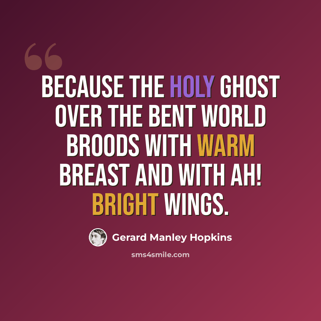 “Because the Holy Ghost over the bent World broods with warm breast and with ah! bright wings.” quote by Gerard Manley Hopkins
