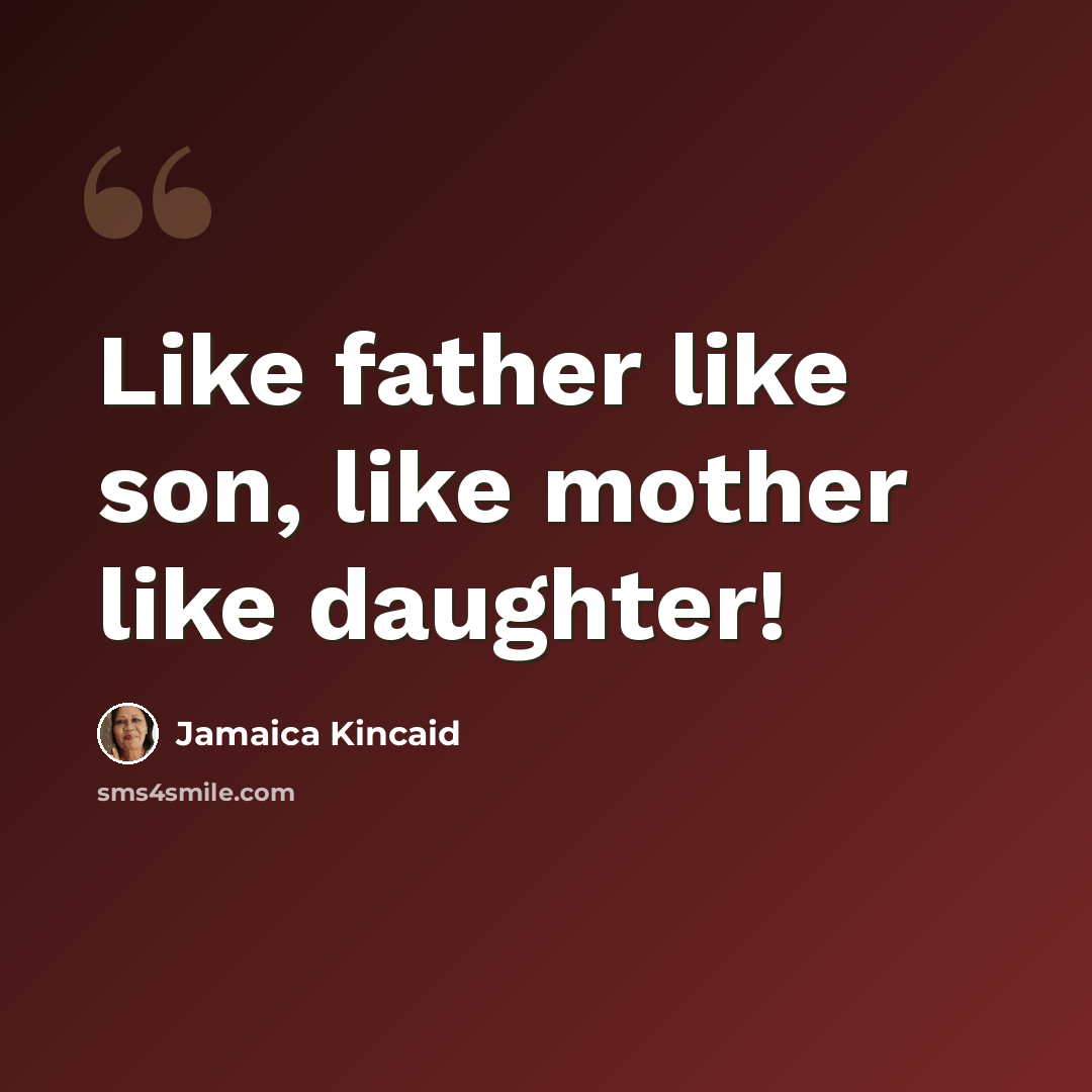 “Like father like son, like mother like daughter!” quote by Jamaica Kincaid