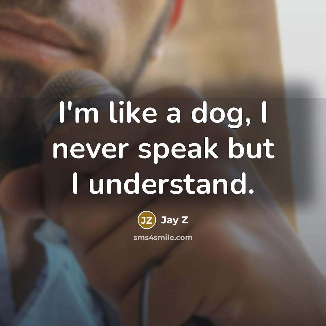 “I'm like a dog, I never speak but I understand.” quote by Jay Z