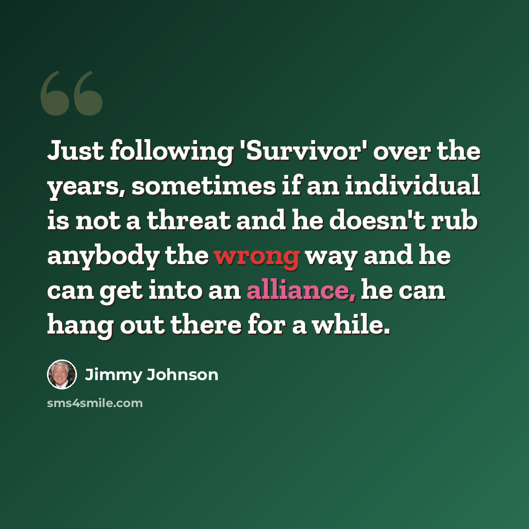 “Just following 'Survivor' over the years, sometimes if an individual is not a threat and he doesn't rub anybody the wrong way and he can get into an alliance, he can hang out there for a while.” quote by Jimmy Johnson