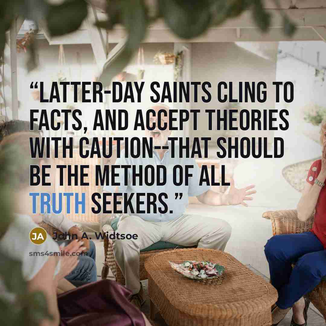 “Latter-day Saints cling to facts, and accept theories with caution--that should be the method of all truth seekers.” quote by John A. Widtsoe