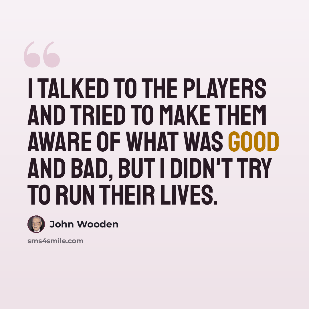 “I talked to the players and tried to make them aware of what was good and bad, but I didn't try to run their lives.” quote by John Wooden