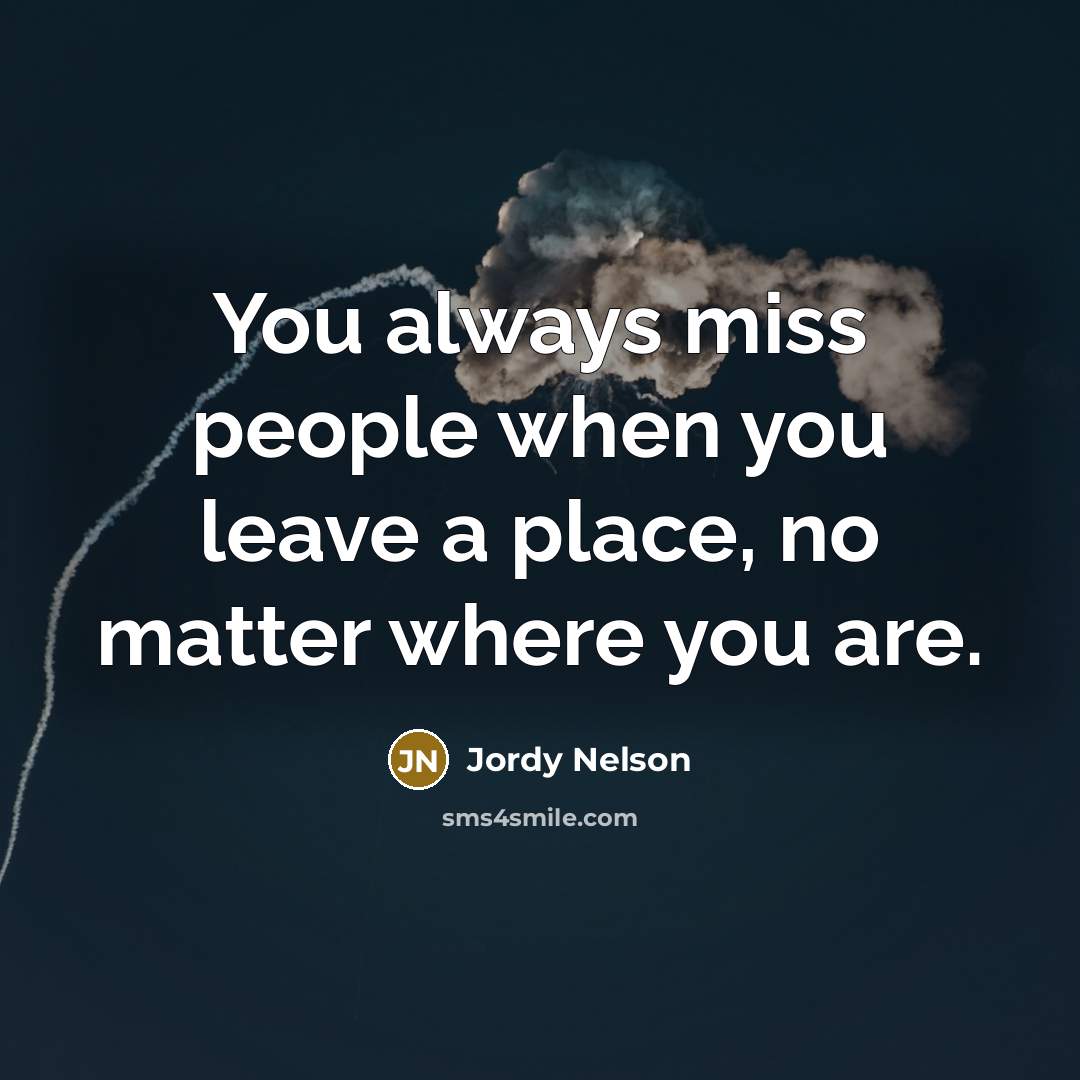“You always miss people when you leave a place, no matter where you are.” quote by Jordy Nelson