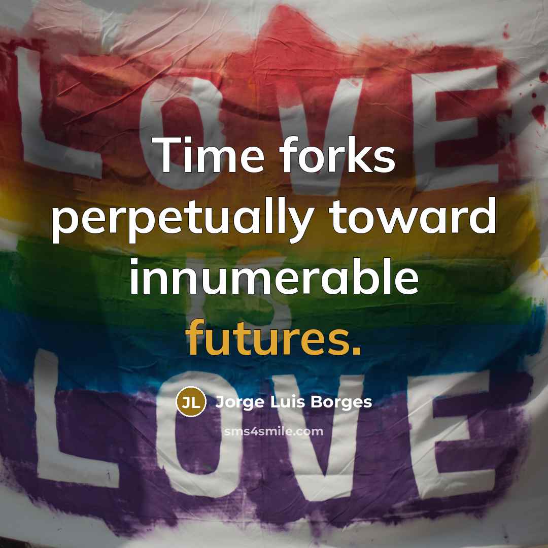 “Time forks perpetually toward innumerable futures.” quote by Jorge Luis Borges