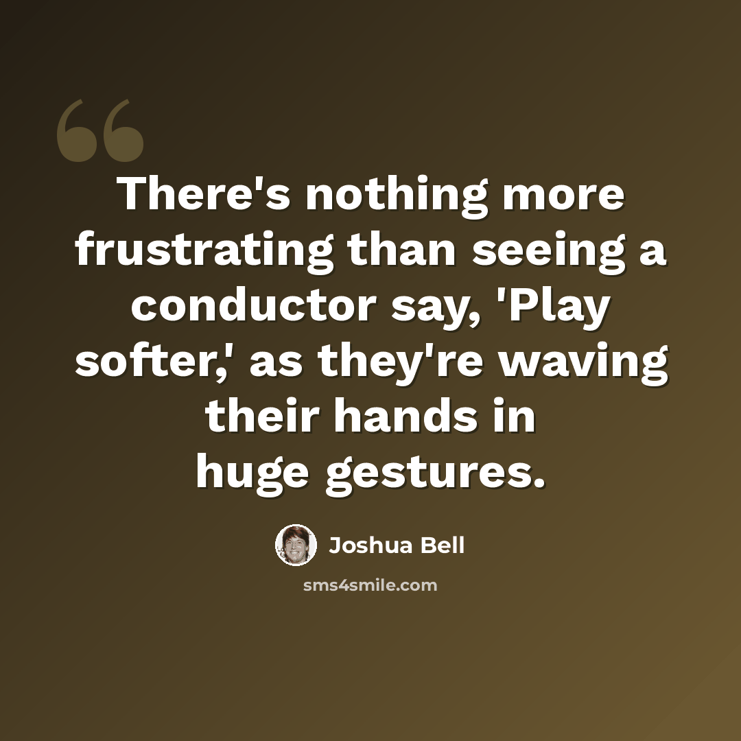 “There's nothing more frustrating than seeing a conductor say, 'Play softer,' as they're waving their hands in huge gestures.” quote by Joshua Bell