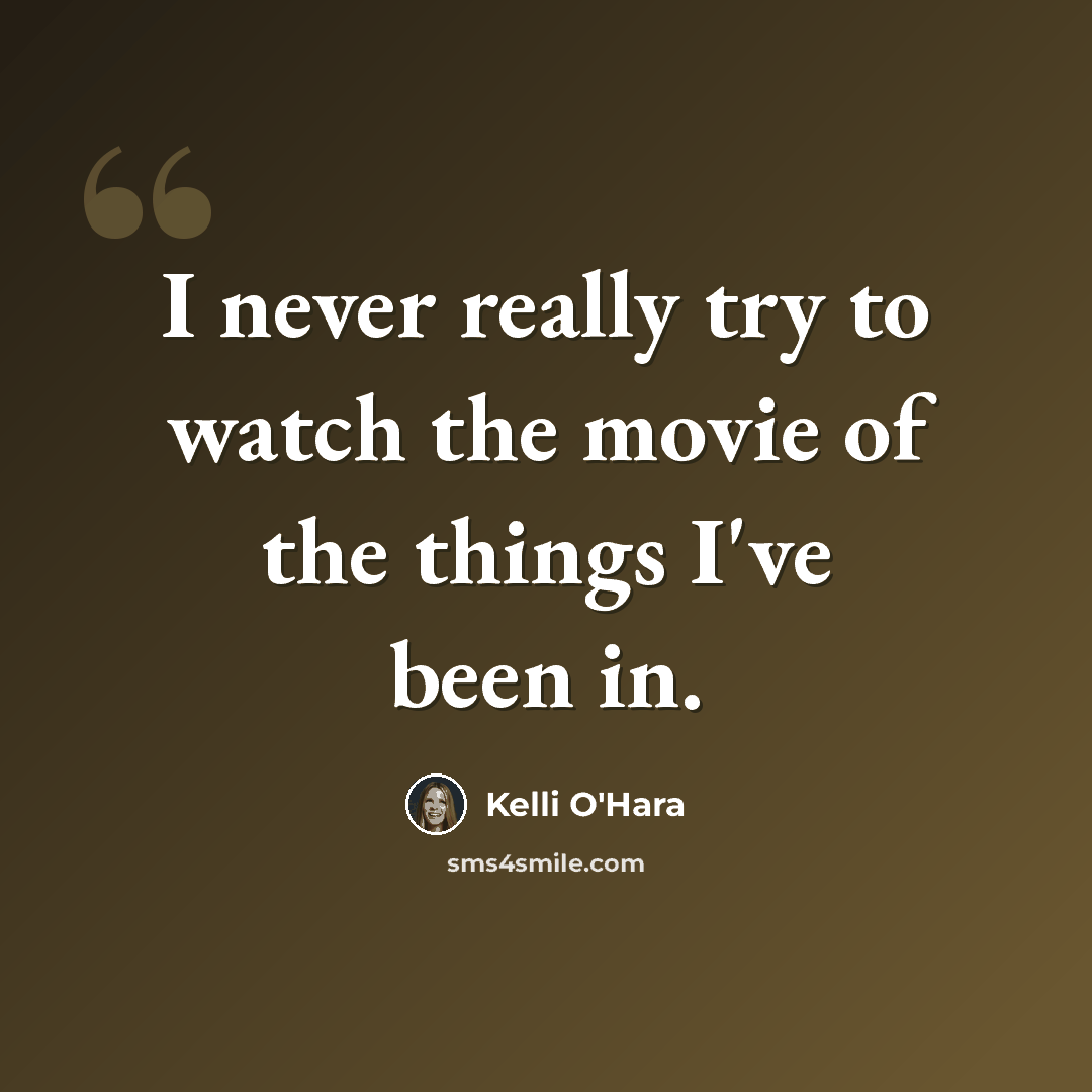 “I never really try to watch the movie of the things I've been in.” quote by Kelli O'Hara