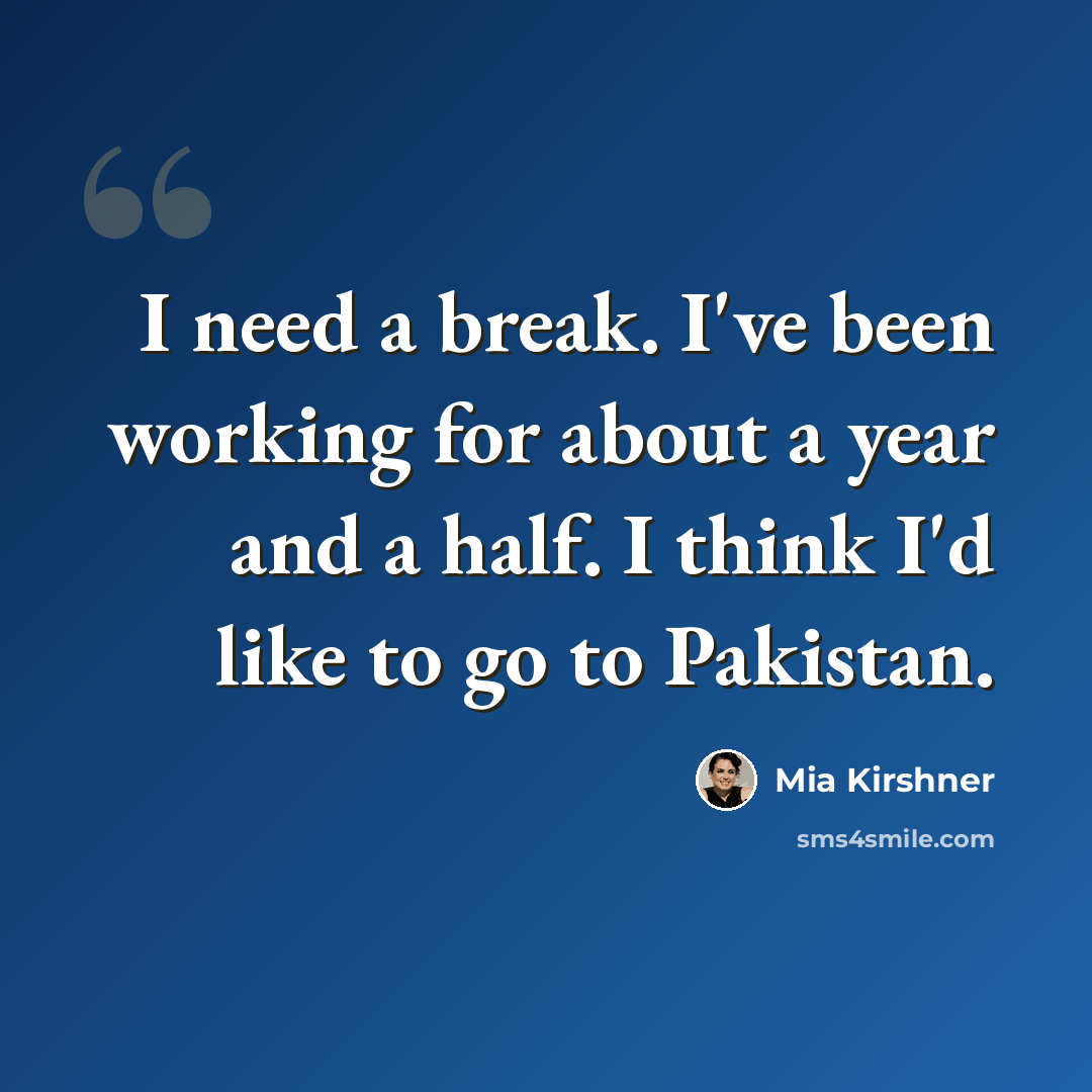 “I need a break. I've been working for about a year and a half. I think I'd like to go to Pakistan.” quote by Mia Kirshner