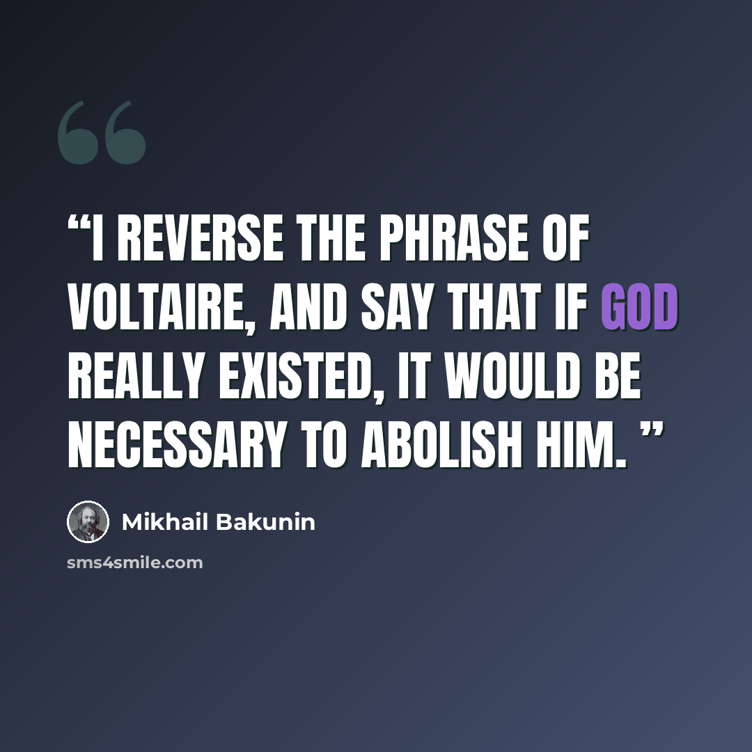 “I reverse the phrase of Voltaire, and say that if God really existed, it would be necessary to abolish him.” quote by Mikhail Bakunin