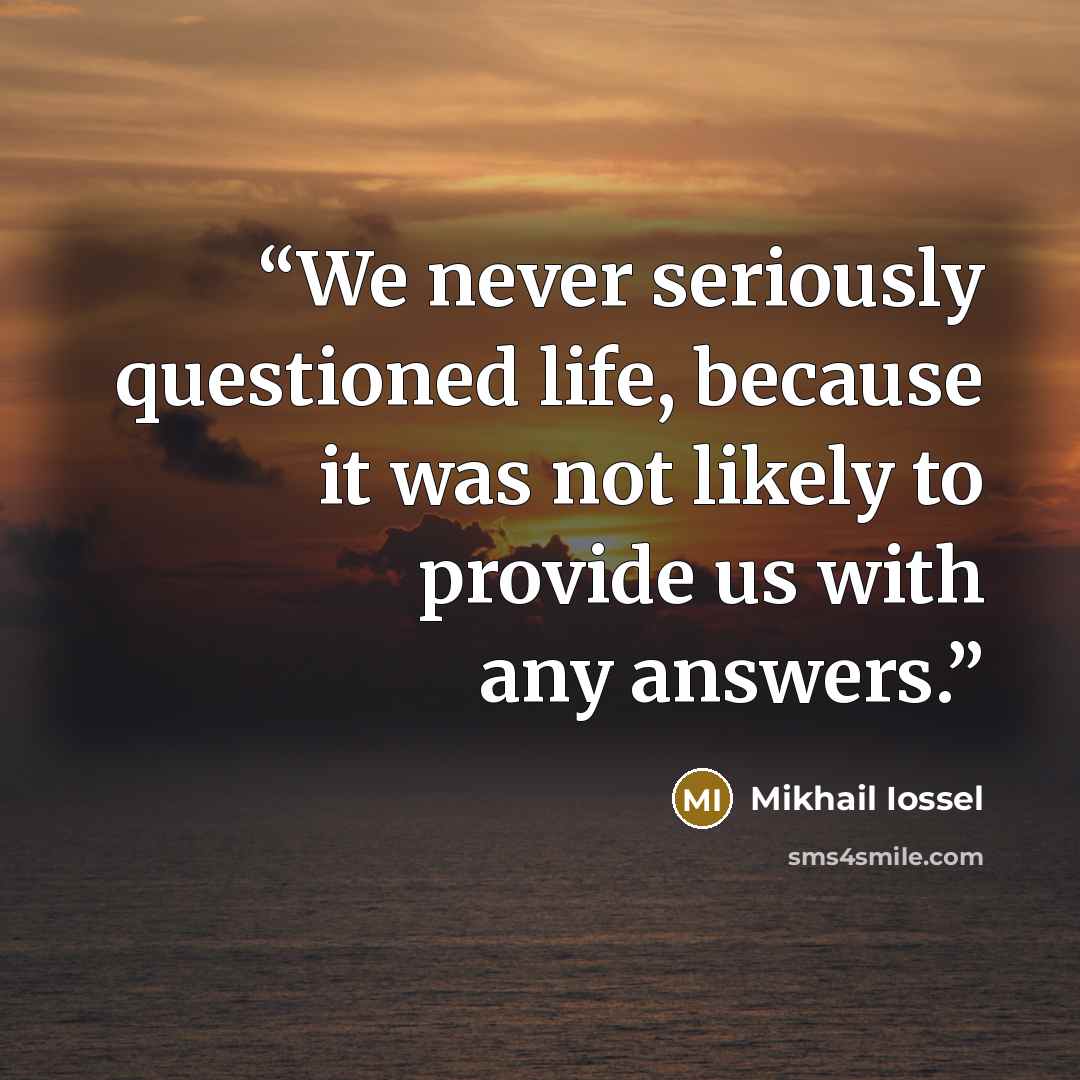 “We never seriously questioned life, because it was not likely to provide us with any answers.” quote by Mikhail Iossel